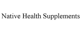 NATIVE HEALTH SUPPLEMENTS trademark