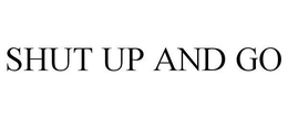 SHUT UP AND GO trademark