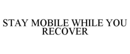 STAY MOBILE WHILE YOU RECOVER trademark