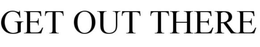 GET OUT THERE trademark