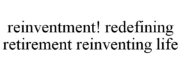 REINVENTMENT! REDEFINING RETIREMENT REINVENTING LIFE trademark