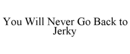 YOU WILL NEVER GO BACK TO JERKY trademark