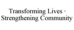 TRANSFORMING LIVES · STRENGTHENING COMMUNITY trademark