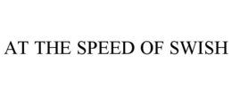 AT THE SPEED OF SWISH trademark