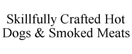 SKILLFULLY CRAFTED HOT DOGS & SMOKED MEATS trademark