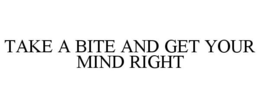 TAKE A BITE AND GET YOUR MIND RIGHT trademark
