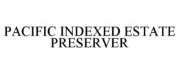 PACIFIC INDEXED ESTATE PRESERVER trademark