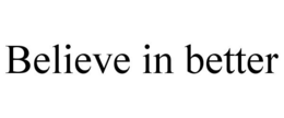 BELIEVE IN BETTER trademark