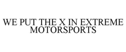 WE PUT THE X IN EXTREME MOTORSPORTS trademark