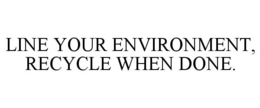 LINE YOUR ENVIRONMENT, RECYCLE WHEN DONE. trademark