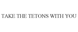TAKE THE TETONS WITH YOU trademark