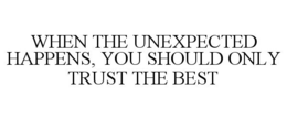 WHEN THE UNEXPECTED HAPPENS, YOU SHOULDONLY TRUST THE BEST trademark