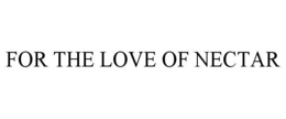 FOR THE LOVE OF NECTAR trademark