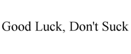 GOOD LUCK, DON'T SUCK trademark