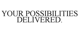 YOUR POSSIBILITIES DELIVERED. trademark