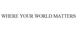WHERE YOUR WORLD MATTERS trademark