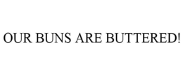 OUR BUNS ARE BUTTERED! trademark