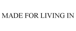 MADE FOR LIVING IN trademark