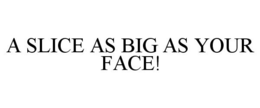 A SLICE AS BIG AS YOUR FACE! trademark