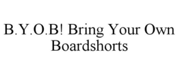 B.Y.O.B! BRING YOUR OWN BOARDSHORTS trademark
