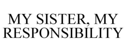 MY SISTER, MY RESPONSIBILITY trademark