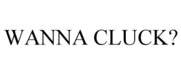 WANNA CLUCK? trademark
