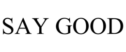 SAY GOOD trademark