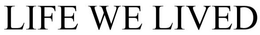 LIFE WE LIVED trademark
