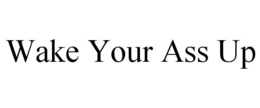 WAKE YOUR ASS UP trademark