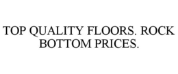 TOP QUALITY FLOORS. ROCK BOTTOM PRICES. trademark