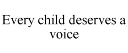 EVERY CHILD DESERVES A VOICE trademark