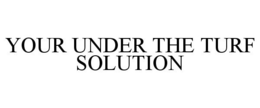 YOUR UNDER THE TURF SOLUTION trademark