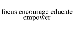 FOCUS ENCOURAGE EDUCATE EMPOWER trademark