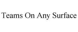 TEAMS ON ANY SURFACE trademark