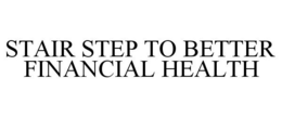 STAIR STEP TO BETTER FINANCIAL HEALTH trademark