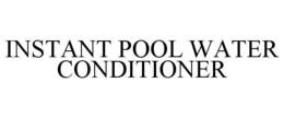 INSTANT POOL WATER CONDITIONER trademark
