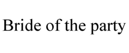 BRIDE OF THE PARTY trademark