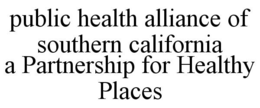 PUBLIC HEALTH ALLIANCE OF SOUTHERN CALIFORNIA A PARTNERSHIP FOR HEALTHY PLACES trademark