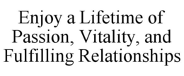 ENJOY A LIFETIME OF PASSION, VITALITY, AND FULFILLING RELATIONSHIPS trademark