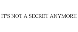 IT'S NOT A SECRET ANYMORE trademark