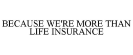 BECAUSE WE'RE MORE THAN LIFE INSURANCE trademark