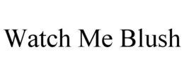 WATCH ME BLUSH trademark