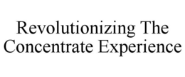 REVOLUTIONIZING THE CONCENTRATE EXPERIENCE trademark