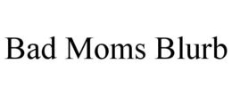 BAD MOMS BLURB trademark