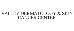 VALLEY DERMATOLOGY & SKIN CANCER CENTER trademark