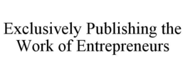 EXCLUSIVELY PUBLISHING THE WORK OF ENTREPRENEURS trademark