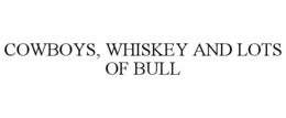 COWBOYS, WHISKEY AND LOTS OF BULL trademark