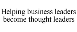 HELPING BUSINESS LEADERS BECOME THOUGHT LEADERS trademark