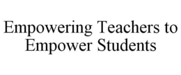 EMPOWERING TEACHERS TO EMPOWER STUDENTS trademark