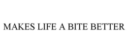 MAKES LIFE A BITE BETTER trademark